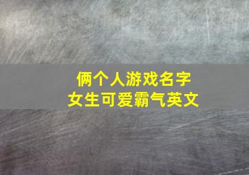 俩个人游戏名字女生可爱霸气英文