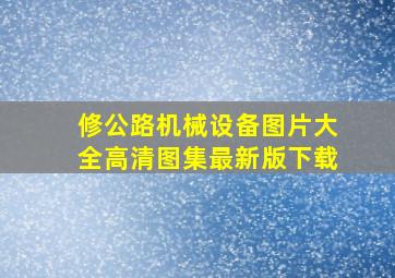 修公路机械设备图片大全高清图集最新版下载