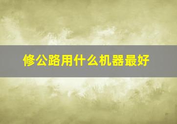 修公路用什么机器最好