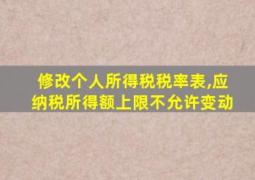 修改个人所得税税率表,应纳税所得额上限不允许变动