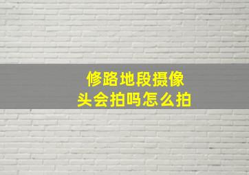 修路地段摄像头会拍吗怎么拍