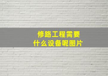 修路工程需要什么设备呢图片