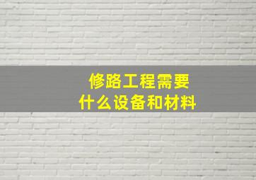 修路工程需要什么设备和材料