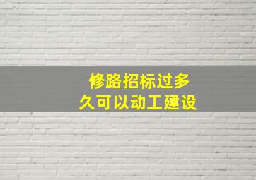 修路招标过多久可以动工建设