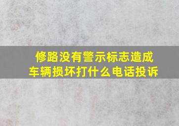 修路没有警示标志造成车辆损坏打什么电话投诉