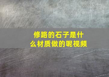 修路的石子是什么材质做的呢视频