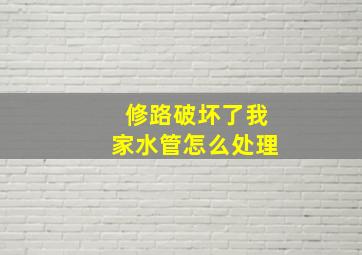 修路破坏了我家水管怎么处理