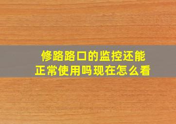 修路路口的监控还能正常使用吗现在怎么看