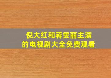 倪大红和蒋雯丽主演的电视剧大全免费观看