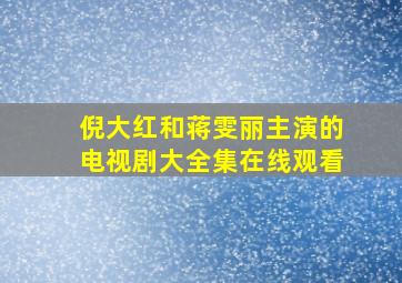 倪大红和蒋雯丽主演的电视剧大全集在线观看