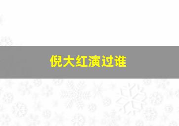 倪大红演过谁