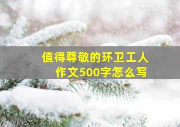 值得尊敬的环卫工人作文500字怎么写