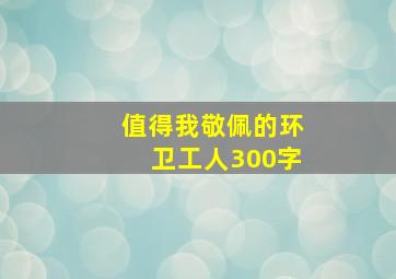 值得我敬佩的环卫工人300字