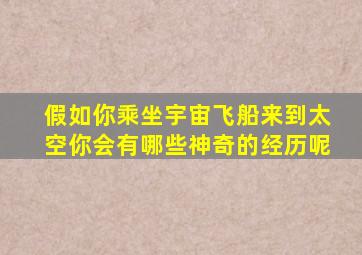 假如你乘坐宇宙飞船来到太空你会有哪些神奇的经历呢