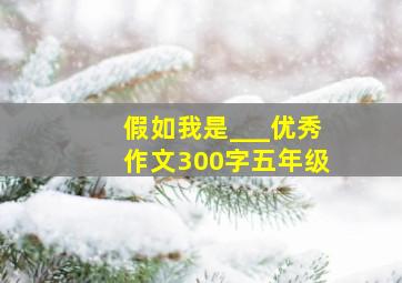 假如我是___优秀作文300字五年级