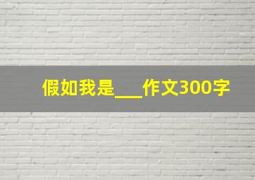 假如我是___作文300字