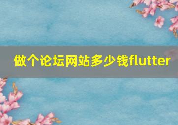 做个论坛网站多少钱flutter