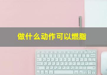 做什么动作可以燃脂