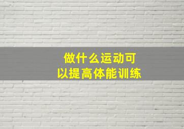 做什么运动可以提高体能训练