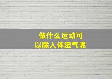 做什么运动可以除人体湿气呢