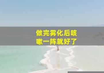 做完雾化后咳嗽一阵就好了