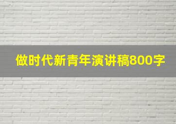 做时代新青年演讲稿800字