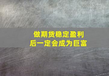 做期货稳定盈利后一定会成为巨富