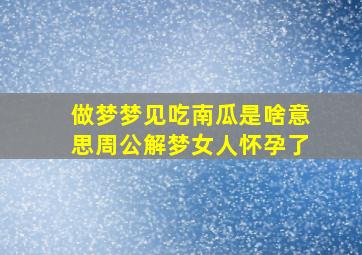 做梦梦见吃南瓜是啥意思周公解梦女人怀孕了