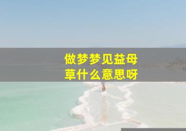 做梦梦见益母草什么意思呀