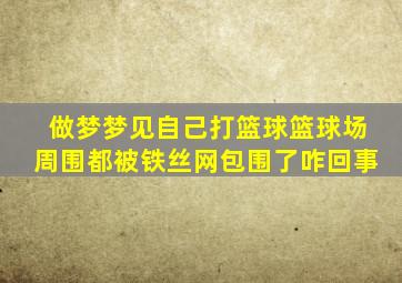 做梦梦见自己打篮球篮球场周围都被铁丝网包围了咋回事