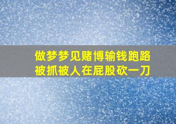 做梦梦见赌博输钱跑路被抓被人在屁股砍一刀