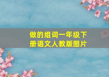 做的组词一年级下册语文人教版图片