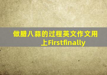 做腊八蒜的过程英文作文用上Firstfinally