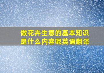 做花卉生意的基本知识是什么内容呢英语翻译