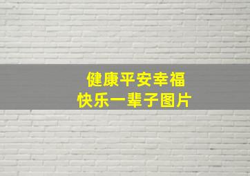 健康平安幸福快乐一辈子图片