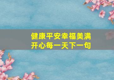 健康平安幸福美满开心每一天下一句