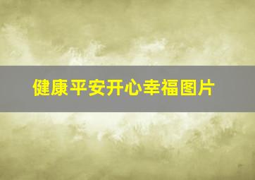 健康平安开心幸福图片