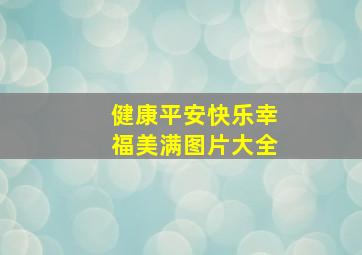 健康平安快乐幸福美满图片大全