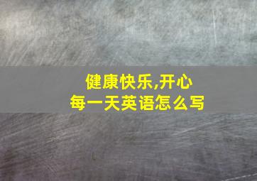 健康快乐,开心每一天英语怎么写