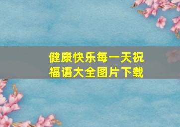 健康快乐每一天祝福语大全图片下载