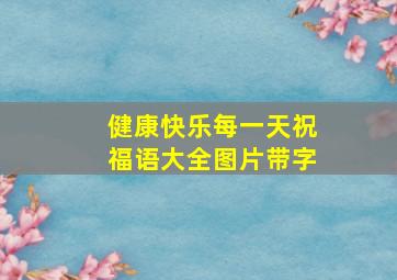 健康快乐每一天祝福语大全图片带字