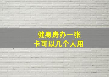 健身房办一张卡可以几个人用