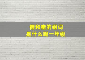 催和崔的组词是什么呢一年级