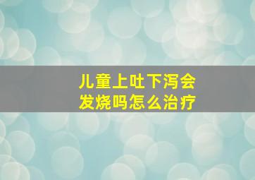 儿童上吐下泻会发烧吗怎么治疗