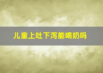 儿童上吐下泻能喝奶吗