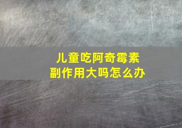 儿童吃阿奇霉素副作用大吗怎么办