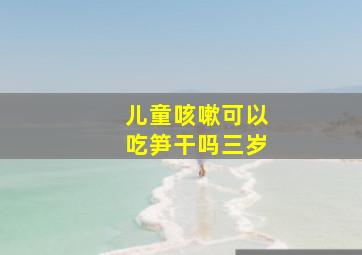 儿童咳嗽可以吃笋干吗三岁