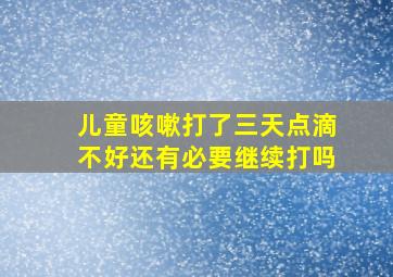 儿童咳嗽打了三天点滴不好还有必要继续打吗