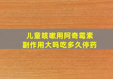 儿童咳嗽用阿奇霉素副作用大吗吃多久停药