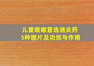 儿童咳嗽首选消炎药5种图片及功效与作用